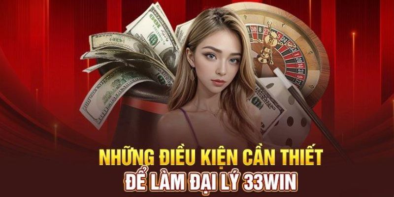 Điều kiện đáp ứng trở thành Đại lý 33Win